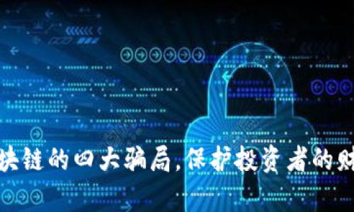 揭穿区块链的四大骗局，保护投资者的财富安全