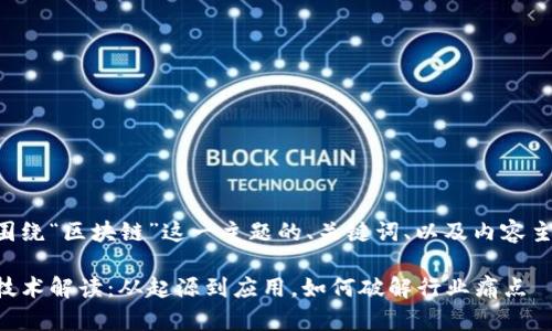 下面是围绕“区块链”这一主题的、关键词、以及内容主体大纲。

区块链技术解读：从起源到应用，如何破解行业痛点