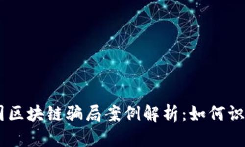 ## 全国区块链骗局案例解析：如何识别与防范