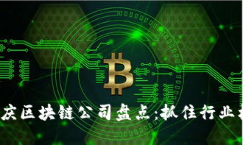 2023年最新重庆区块链公司盘点：抓住行业机遇的关键企业