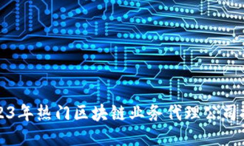 2023年热门区块链业务代理公司推荐