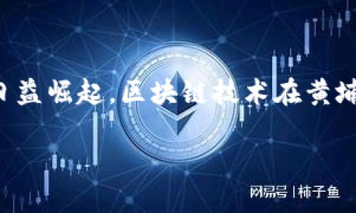 黄埔区是中国广东省广州市的一个重要区域，因其在科技创新和创业方面的日益崛起，区块链技术在黄埔区也逐渐获得了关注和应用。以下是黄埔区块链的一些主要方面和应用场景。

### 黄埔区块链：提升中国科技创新与创业的助推器