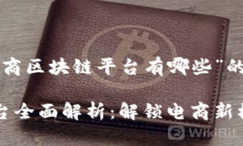 以下是关于“中国电商区块链平台有哪些”的  文章和内容大纲。

中国电商区块链平台全面解析：解锁电商新模式，提升交易安全