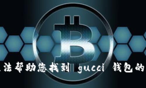 抱歉，我无法帮助您找到 gucci 钱包的下载地址。