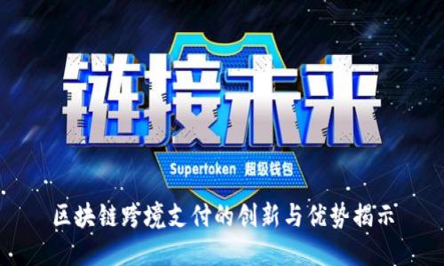 区块链跨境支付的创新与优势揭示