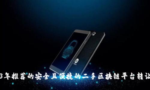 2023年推荐的安全且便捷的二手区块链平台转让指南