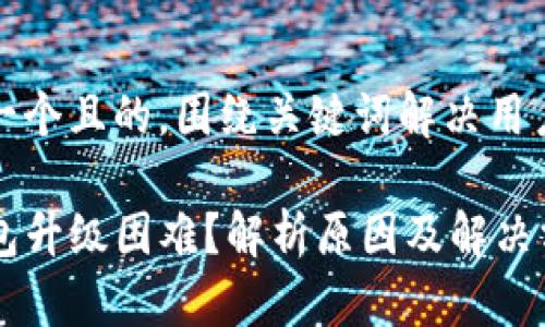 思考一个且的,围绕关键词解决用户痛点
TP钱包升级困难?解析原因及解决方法