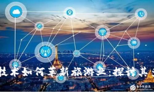 区块链技术如何革新旅游业：探讨其多重作用