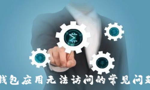  отчёт 

解决TP钱包应用无法访问的常见问题与技巧