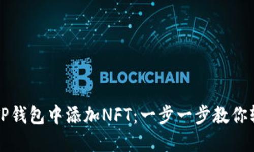 如何在TP钱包中添加NFT：一步一步教你轻松完成