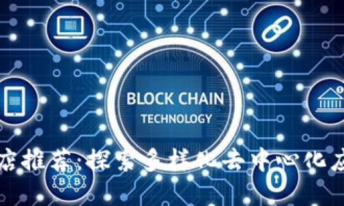 区块链应用商店推荐：探索多样化去中心化应用的最佳选择