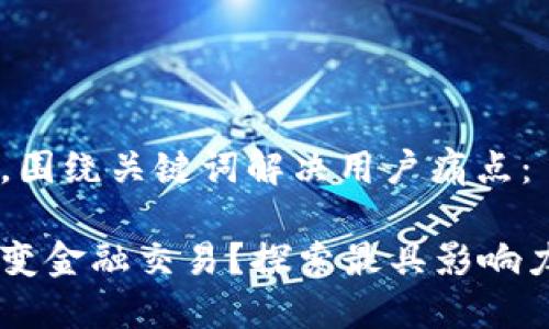 思考一个且的，围绕关键词解决用户痛点：

区块链如何改变金融交易？探索最具影响力的区块链项目