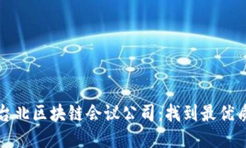 思考的
揭秘2023年台北区块链会议公司：找到最优质的合作伙伴！