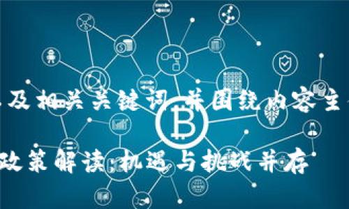 在这一主题上，可以创建一个且的，以及相关关键词，并围绕内容主体设计大纲。以下是满足要求的内容：

2023年国家对区块链和数字货币的政策解读：机遇与挑战并存