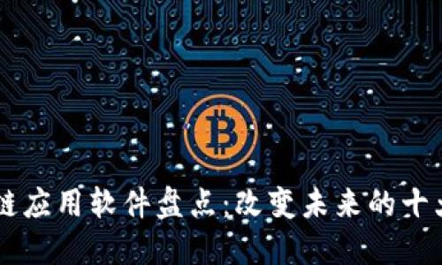 区块链应用软件盘点：改变未来的十大应用