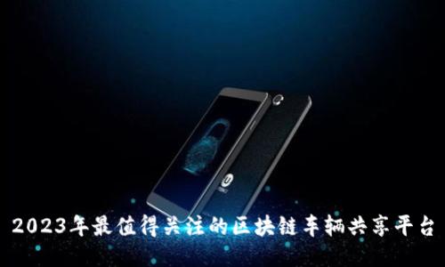 2023年最值得关注的区块链车辆共享平台