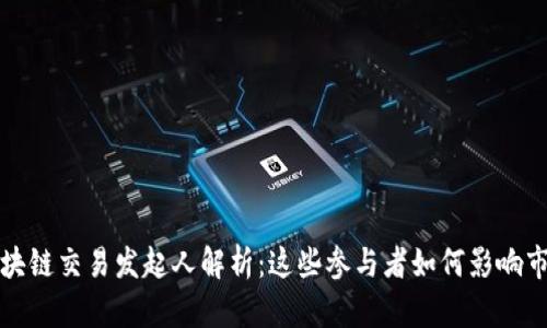 区块链交易发起人解析：这些参与者如何影响市场
