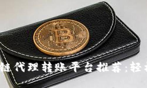 2023年最佳区块链代理转账平台推荐：轻松安全转账无烦恼