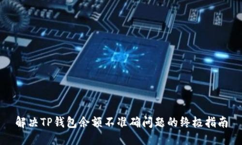 解决TP钱包余额不准确问题的终极指南