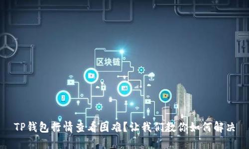 TP钱包行情查看困难？让我们教你如何解决