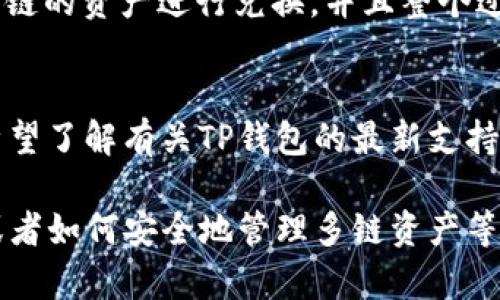 在讨论“TP钱包的闪兑是否可以跨链”这个问题之前，我们先来了解一下TP钱包和闪兑的基本概念。

### 什么是TP钱包？
TP钱包是一个多链数字货币钱包，支持多种区块链资产的存储、管理和交易。它不仅可以存储常见的ERC20、BEP20等代币，还支持众多主流币种。

### 什么是闪兑？
闪兑是指用户可以在不经过繁琐手续的情况下，快速地将一种数字资产兑换成另一种数字资产的功能。TP钱包的闪兑功能通常旨在提高交易的便利性和效率，帮助用户在需要时迅速完成资产转换。

### TP钱包的闪兑是否支持跨链？
TP钱包的闪兑能否支持跨链，需从以下几个方面进行分析：

#### 1. 跨链技术的支持
跨链技术是指不同区块链之间的资产和信息交换。当前许多钱包和交易平台正逐步支持跨链功能，但并不是所有的钱包都具备这样的能力。因此，要判断TP钱包的闪兑功能是否属于跨链的范围，首先要确认其是否具备跨链交易的技术支持。

#### 2. 具体支持的链和币种
当我们说跨链交易时，必须关注TP钱包支持的具体链和币种。如果TP钱包可以同时支持以太坊、币安智能链、波卡等多条链，而其闪兑功能亦能实现不同链资产的直接兑换，则可以认为TP钱包的闪兑功能是跨链的。

#### 3. 用户体验与流程
另一个判断依据是用户在使用TP钱包闪兑功能时的具体操作流程。如果用户可以在APP中直接选择不同链的资产进行兑换，并且整个过程流畅无阻，则说明TP钱包具备一定的跨链闪兑能力。

### 小结
综上所述，TP钱包的闪兑是否能够支持跨链兑换，取决于其背后的技术支持以及具体操作流程。如果您希望了解有关TP钱包的最新支持信息，建议直接访问其官方网站或查询相关开发者文档，以获取最新的官方消息。

如果您对TP钱包及其功能仍有疑问，可以继续深入探讨具体问题，例如如何在TP钱包中进行闪兑操作，或者如何安全地管理多链资产等，让我们一起探索数字货币的世界。