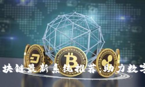 2023年区块链最新系统推荐：助力数字经济腾飞