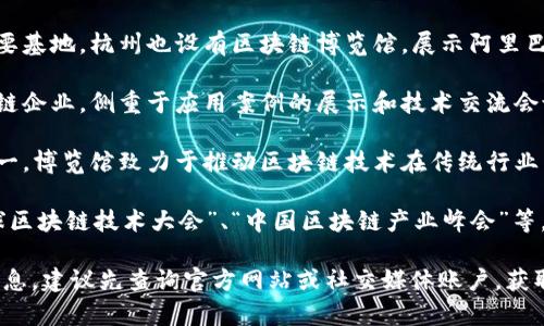 中国的区块链博览馆旨在促进区块链技术的推广和应用，展示区块链相关企业和产品。以下是一些知名的区块链博览馆及相关活动：

1. **北京区块链博览馆**：作为国家首都，北京汇聚了众多区块链企业和机构。博览馆通常会定期举办展览和论坛，展示前沿技术和应用案例。

2. **上海区块链博览馆**：上海是中国经济中心，区块链博览馆不仅展示各种区块链相关产品，还有行业领袖和专家的演讲，非常适合行业人士和科技爱好者。

3. **深圳区块链博览馆**：前沿技术的创新城市，深圳的区块链博览馆会集中展示最新的技术成果，共同探索区块链在各行业的应用场景。

4. **杭州区块链博览馆**：作为互联网和科技创新的重要基地，杭州也设有区块链博览馆，展示阿里巴巴等大型企业在区块链技术方面的探索。

5. **大连区块链博览馆**：该馆汇集了东北地区的区块链企业，侧重于应用案例的展示和技术交流会议。

6. **广州区块链博览馆**：这是南方重要的经济中心之一，博览馆致力于推动区块链技术在传统行业中的应用。

此外，国内还常举行一些大型的区块链展览会，诸如“全球区块链技术大会”、“中国区块链产业峰会”等，汇集了大量企业参展，促进交流与合作。

如果您有兴趣参观某个具体的博览馆或了解相关展会信息，建议先查询官方网站或社交媒体账户，获取最新资讯和活动安排。