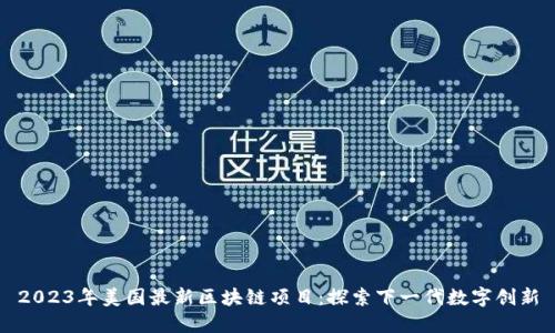 2023年美国最新区块链项目：探索下一代数字创新