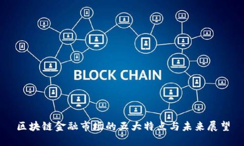 区块链金融市场的五大特点与未来展望