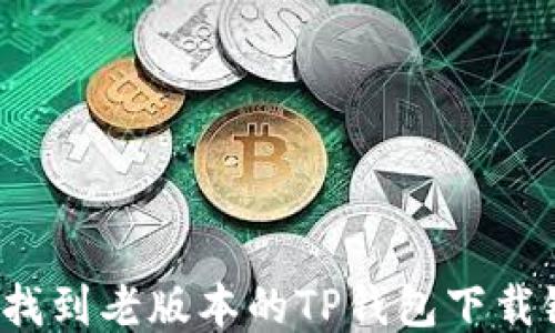 
如何找到老版本的TP钱包下载链接？