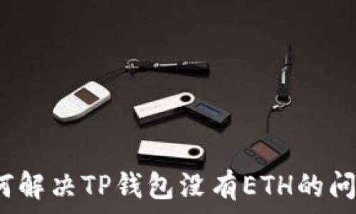  
如何解决TP钱包没有ETH的问题？