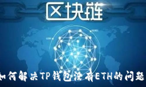  
如何解决TP钱包没有ETH的问题？