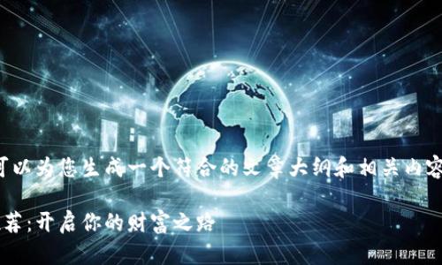 在您提供的需求上，我可以为您生成一个符合的文章大纲和相关内容。以下是您请求的内容：

区块链项目赚钱平台推荐：开启你的财富之路