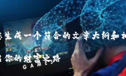 在您提供的需求上，我可以为您生成一个符合的文章大纲和相关内容。以下是您请求的内容：

区块链项目赚钱平台推荐：开启你的财富之路