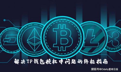 解决TP钱包授权中问题的终极指南