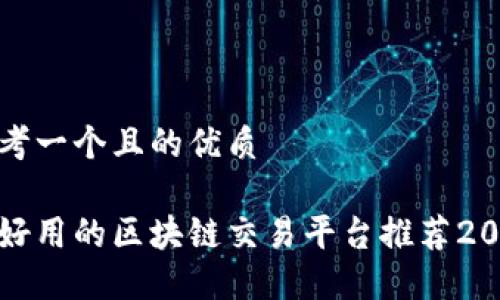 思考一个且的优质

最好用的区块链交易平台推荐2023