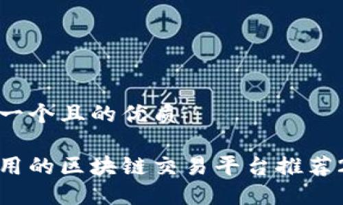 思考一个且的优质

最好用的区块链交易平台推荐2023