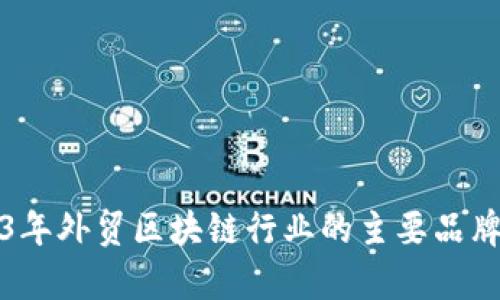 2023年外贸区块链行业的主要品牌分析