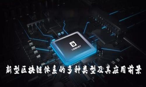 新型区块链体系的多种类型及其应用前景