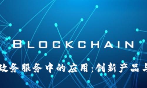 区块链在政务服务中的应用：创新产品与现状分析