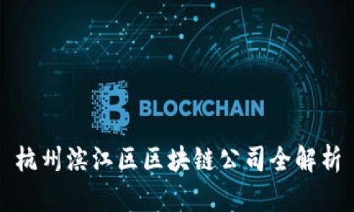 杭州滨江区区块链公司全解析