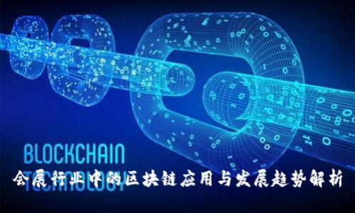 会展行业中的区块链应用与发展趋势解析