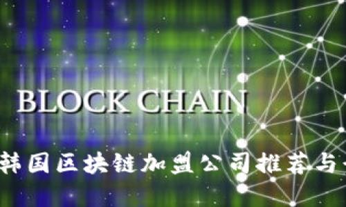 2023年韩国区块链加盟公司推荐与行业展望