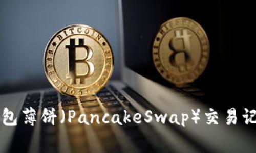 如何查看TP钱包薄饼（PancakeSwap）交易记录的详细指南