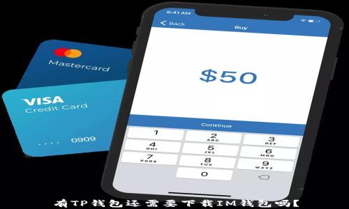 
有TP钱包还需要下载IM钱包吗？