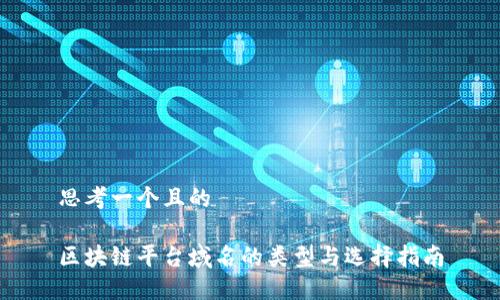 思考一个且的

区块链平台域名的类型与选择指南