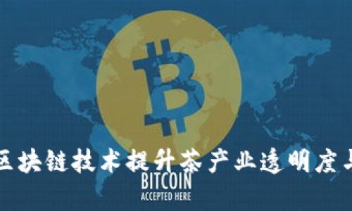 利用区块链技术提升茶产业透明度与效率