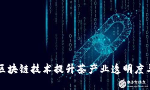 利用区块链技术提升茶产业透明度与效率