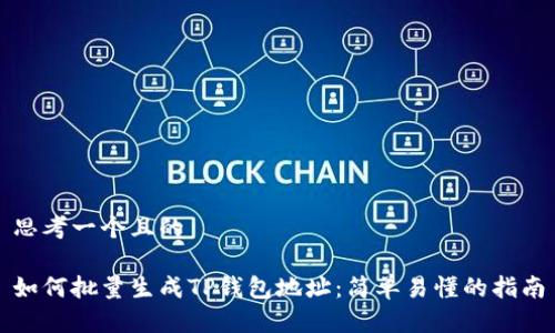 思考一个且的

如何批量生成TP钱包地址：简单易懂的指南