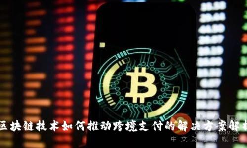 区块链技术如何推动跨境支付的解决方案解析